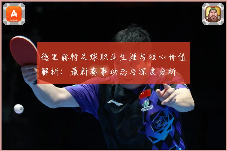 德里赫特足球职业生涯与核心价值解析：最新赛事动态与深度分析