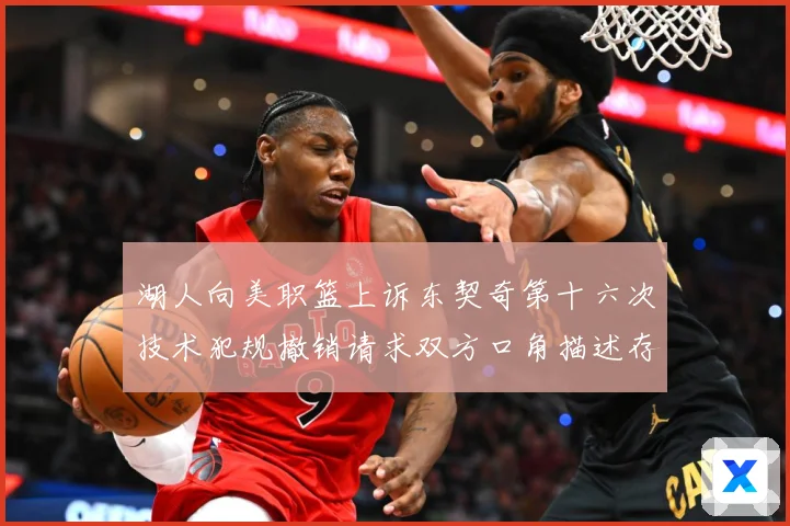 湖人向美职篮上诉东契奇第十六次技术犯规撤销请求双方口角描述存赛场复盘：最新赛事动态与深度分析