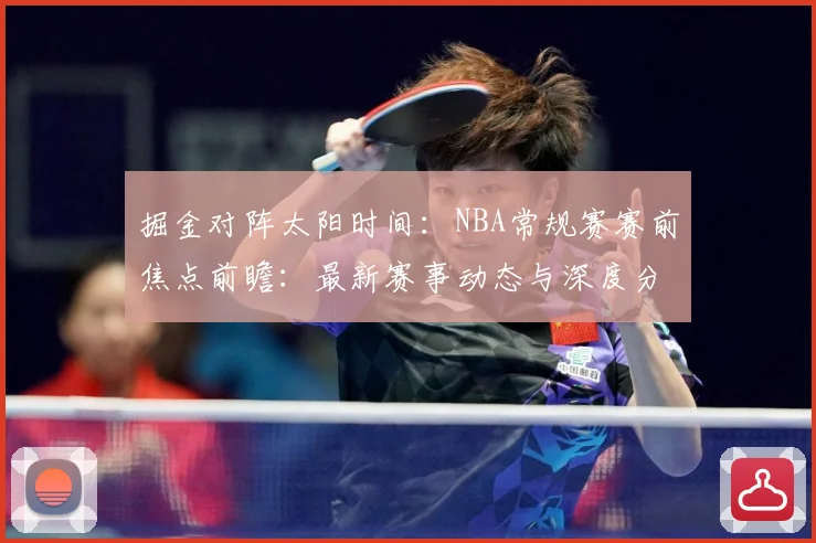 掘金对阵太阳时间：NBA常规赛赛前焦点前瞻：最新赛事动态与深度分析