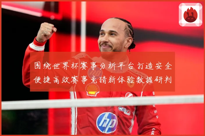 围绕世界杯赛事分析平台打造安全便捷高效赛事竞猜新体验数据研判：最新赛事动态与深度分析