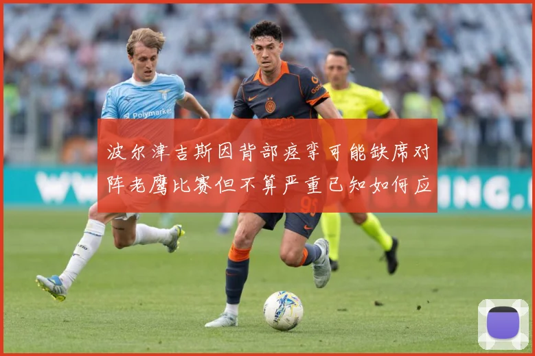 波尔津吉斯因背部痉挛可能缺席对阵老鹰比赛但不算严重已知如何应赛场复盘：最新赛事动态与深度分析