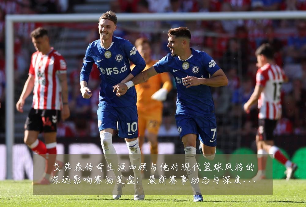 艾弗森传奇生涯回顾与他对现代篮球风格的深远影响赛场复盘：最新赛事动态与深度分析