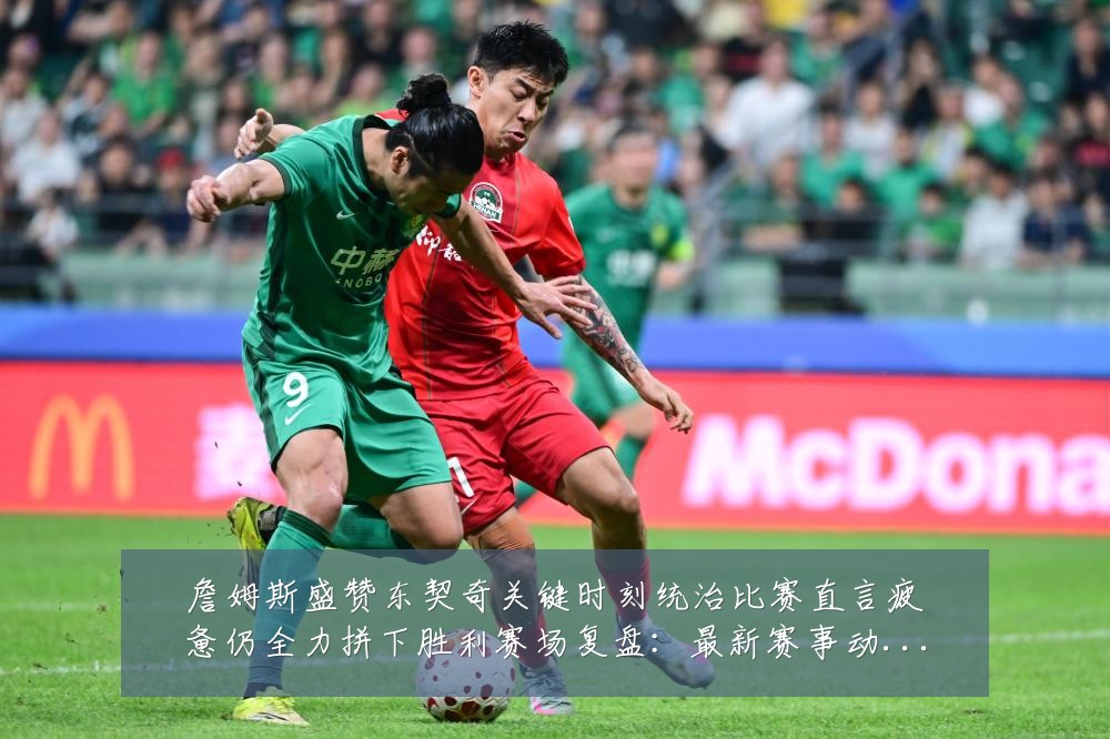 詹姆斯盛赞东契奇关键时刻统治比赛直言疲惫仍全力拼下胜利赛场复盘:最新赛事动态与深度分析
