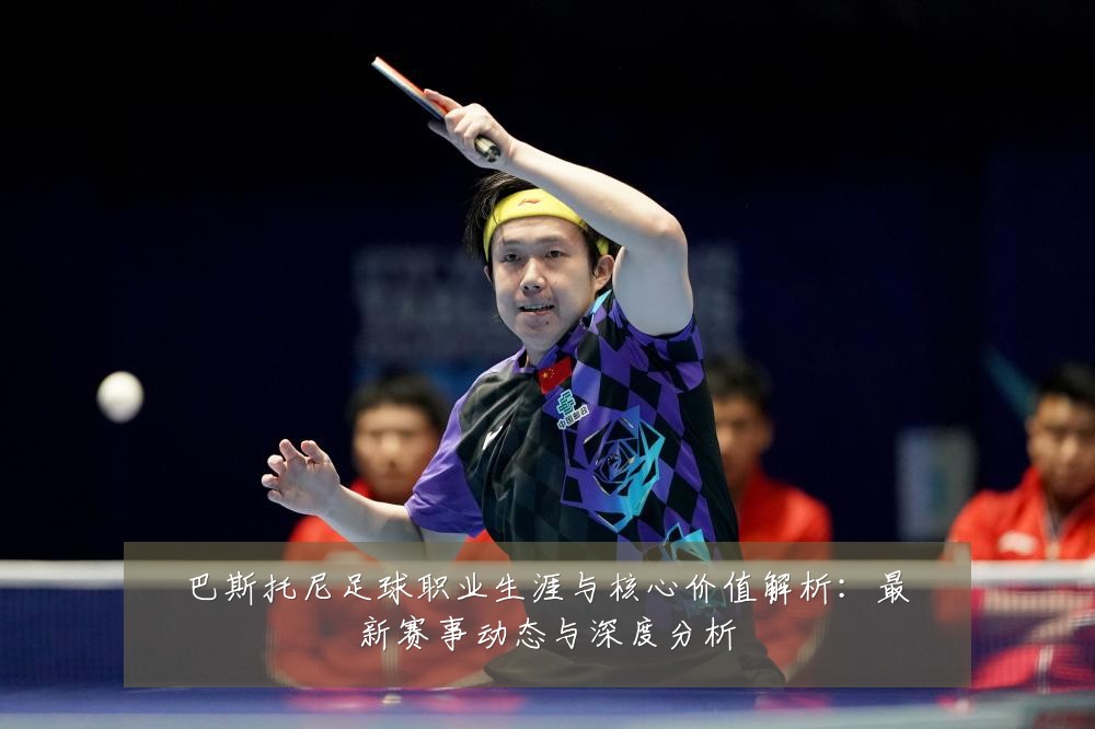 巴斯托尼足球职业生涯与核心价值解析:最新赛事动态与深度分析