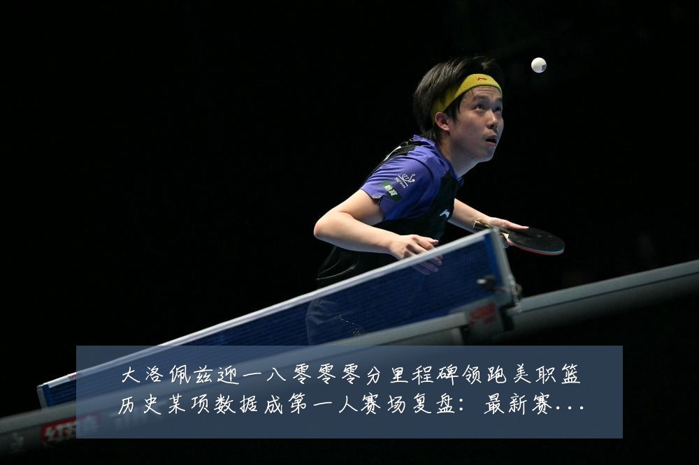 大洛佩兹迎一八零零零分里程碑领跑美职篮历史某项数据成第一人赛场复盘:最新赛事动态与深度分析