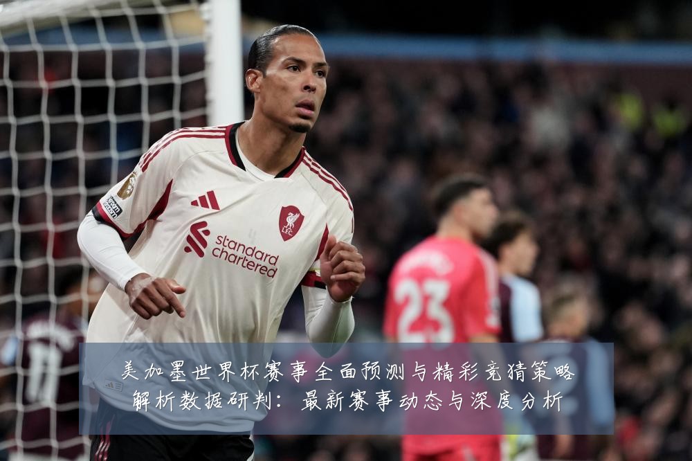 美加墨世界杯赛事全面预测与精彩竞猜策略解析数据研判:最新赛事动态与深度分析