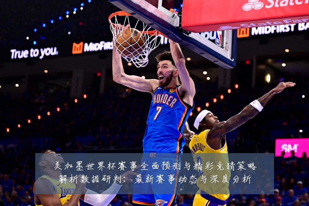 美加墨世界杯赛事全面预测与精彩竞猜策略解析数据研判:最新赛事动态与深度分析